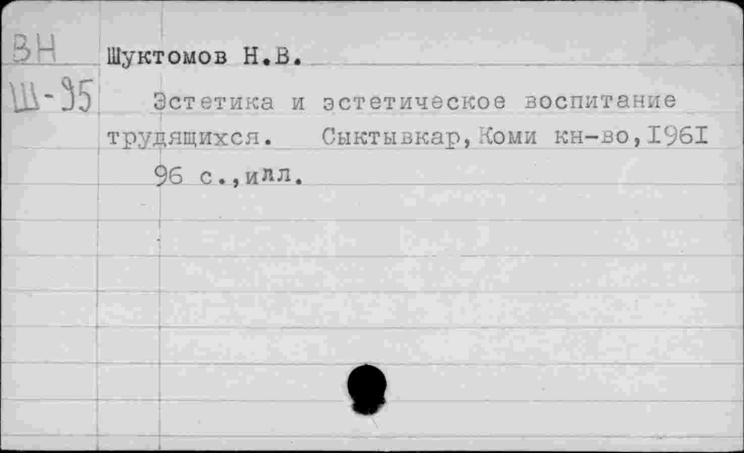 ﻿Шуктомов Н.В
Эстетика и эстетическое воспитание трудящихся. Сыктывкар,Коми кн-во,1961
96 с.,илл.